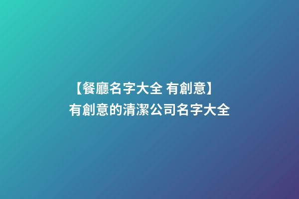 【餐廳名字大全 有創意】有創意的清潔公司名字大全-第1張-公司起名-玄機派